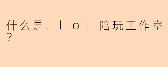 什么是.lol陪玩工作室？