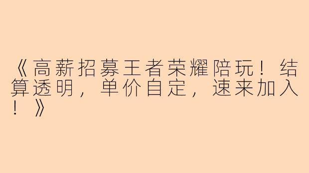 《高薪招募王者荣耀陪玩！结算透明，单价自定，速来加入！》