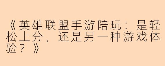 《英雄联盟手游陪玩：是轻松上分，还是另一种游戏体验？》