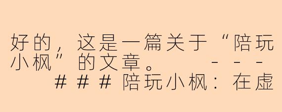 好的,这是一篇关于“陪玩小枫”的文章。
---
###陪玩小枫:在虚拟世界里,为你点亮一盏温暖的灯