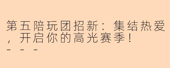 第五陪玩团招新:集结热爱,开启你的高光赛季!
---
