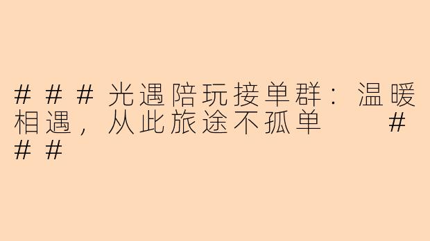 ###光遇陪玩接单群：温暖相遇，从此旅途不孤单

###