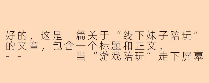 好的,这是一篇关于“线下妹子陪玩”的文章,包含一个标题和正文。
---
当“游戏陪玩”走下屏幕:透视线下妹子陪玩的灰色地带-lol线下妹子陪玩