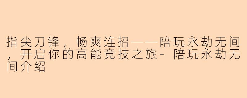 指尖刀锋，畅爽连招——陪玩永劫无间，开启你的高能竞技之旅-陪玩永劫无间介绍