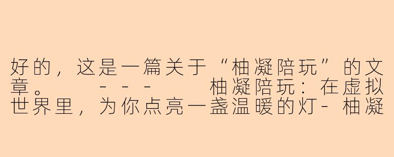 好的，这是一篇关于“柚凝陪玩”的文章。

---

柚凝陪玩：在虚拟世界里，为你点亮一盏温暖的灯-柚凝陪玩
