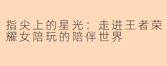 指尖上的星光：走进王者荣耀女陪玩的陪伴世界