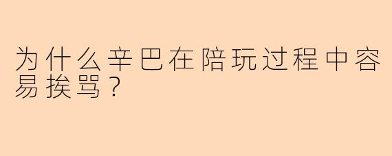 为什么辛巴在陪玩过程中容易挨骂？