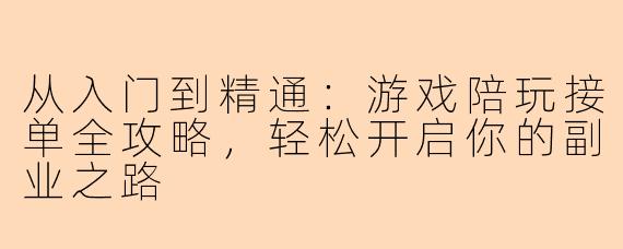从入门到精通:游戏陪玩接单全攻略,轻松开启你的副业之路