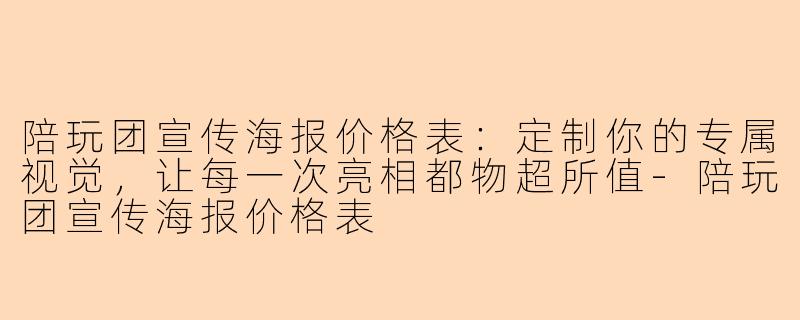 陪玩团宣传海报价格表：定制你的专属视觉，让每一次亮相都物超所值