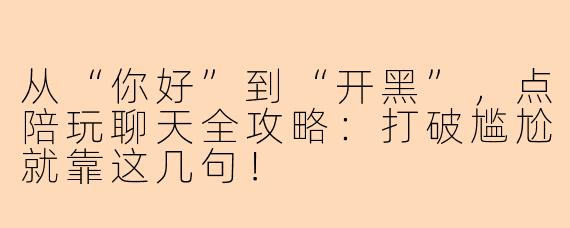 从“你好”到“开黑”，点陪玩聊天全攻略：打破尴尬就靠这几句！