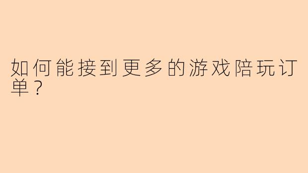 如何能接到更多的游戏陪玩订单？