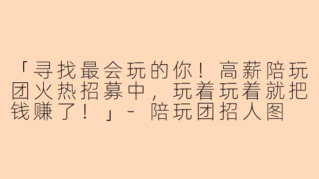 「寻找最会玩的你!高薪陪玩团火热招募中,玩着玩着就把钱赚了!」-陪玩团招人图