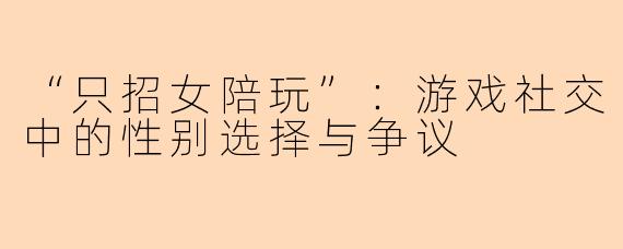 “只招女陪玩”:游戏社交中的性别选择与争议