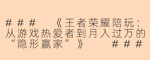 ###
《王者荣耀陪玩：从游戏热爱者到月入过万的“隐形赢家”》

###