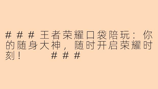 ###王者荣耀口袋陪玩：你的随身大神，随时开启荣耀时刻！

###
