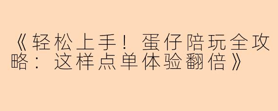 《轻松上手！蛋仔陪玩全攻略：这样点单体验翻倍》