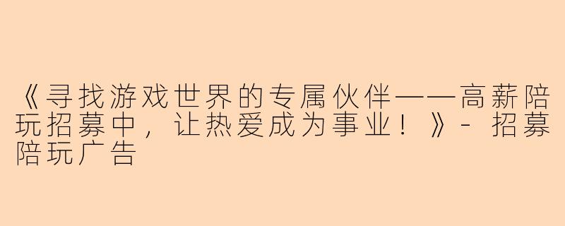 《寻找游戏世界的专属伙伴——高薪陪玩招募中,让热爱成为事业!》-招募陪玩广告