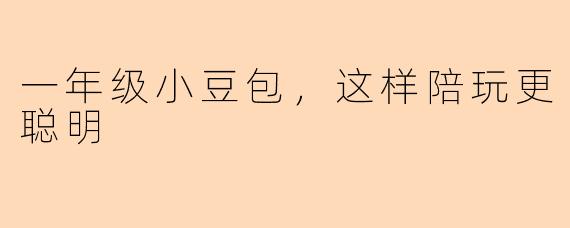 一年级小豆包,这样陪玩更聪明