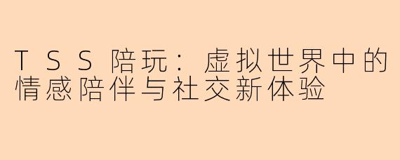 TSS陪玩:虚拟世界中的情感陪伴与社交新体验
