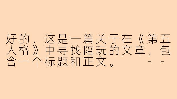 好的,这是一篇关于在《第五人格》中寻找陪玩的文章,包含一个标题和正文。
---
###想在《第五人格》轻松上分?这份陪玩寻找全攻略请收好!
###