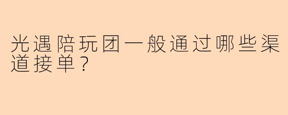 光遇陪玩团一般通过哪些渠道接单？