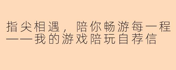 指尖相遇,陪你畅游每一程——我的游戏陪玩自荐信