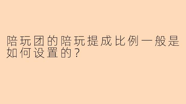 陪玩团的陪玩提成比例一般是如何设置的？