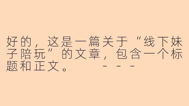 好的,这是一篇关于“线下妹子陪玩”的文章,包含一个标题和正文。
---
当“游戏陪玩”走下屏幕:透视线下妹子陪玩的灰色地带