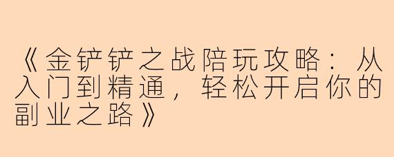 《金铲铲之战陪玩攻略：从入门到精通，轻松开启你的副业之路》