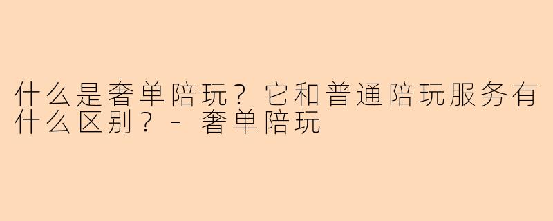 什么是奢单陪玩？它和普通陪玩服务有什么区别？