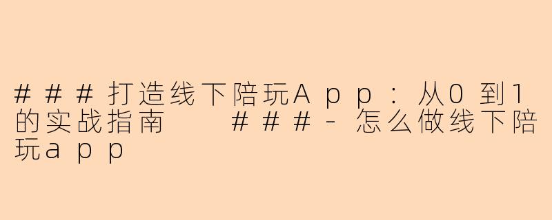 ###打造线下陪玩App：从0到1的实战指南

###-怎么做线下陪玩app