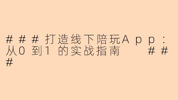 ###打造线下陪玩App：从0到1的实战指南

###