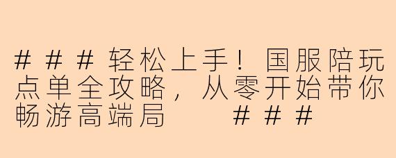 ###轻松上手!国服陪玩点单全攻略,从零开始带你畅游高端局
###