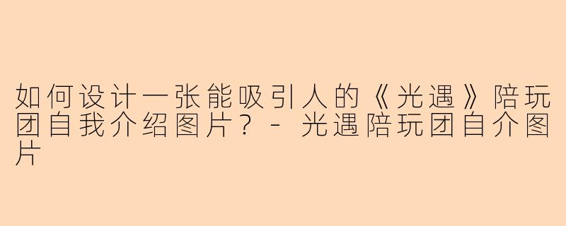 如何设计一张能吸引人的《光遇》陪玩团自我介绍图片？