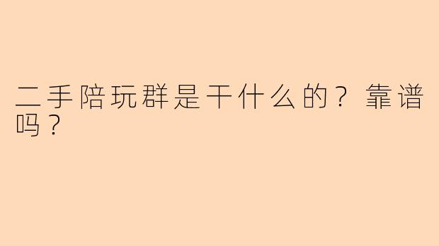 二手陪玩群是干什么的？靠谱吗？