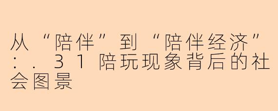 从“陪伴”到“陪伴经济”：.31陪玩现象背后的社会图景