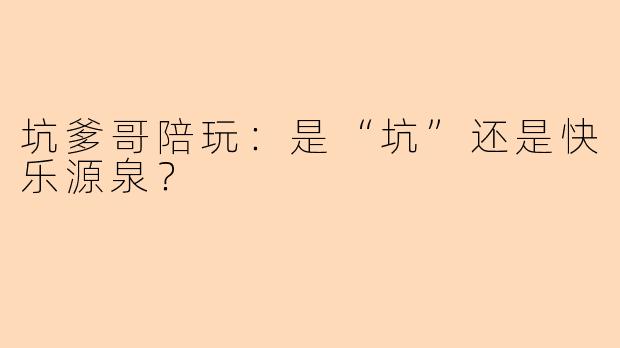 坑爹哥陪玩：是“坑”还是快乐源泉？