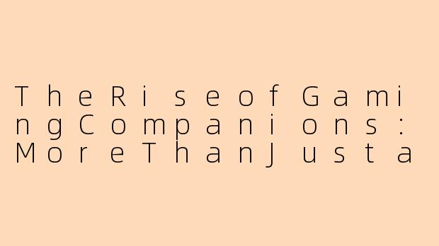 TheRiseofGamingCompanions:MoreThanJustaGame-陪玩 英文
