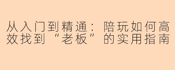 从入门到精通：陪玩如何高效找到“老板”的实用指南