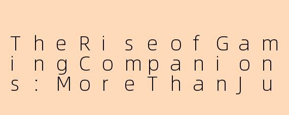 TheRiseofGamingCompanions:MoreThanJustaGame