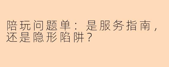 陪玩问题单：是服务指南，还是隐形陷阱？