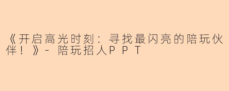 《开启高光时刻:寻找最闪亮的陪玩伙伴!》-陪玩招人PPT