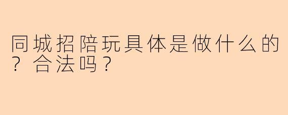 同城招陪玩具体是做什么的?合法吗?