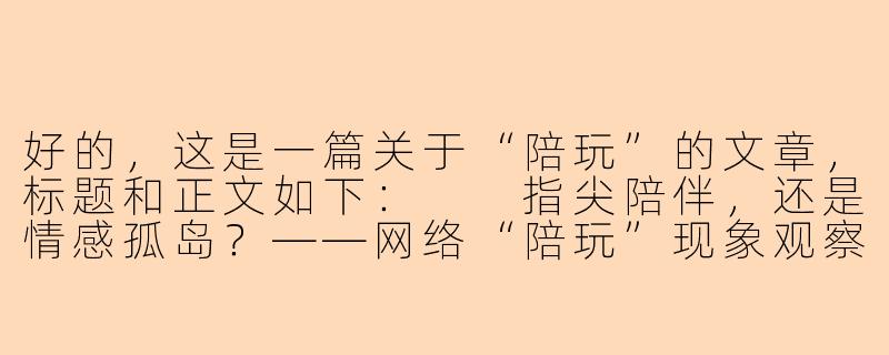好的，这是一篇关于“陪玩”的文章，标题和正文如下：

指尖陪伴，还是情感孤岛？——网络“陪玩”现象观察-pp陪玩下