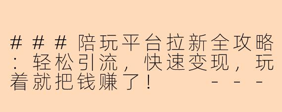 ###陪玩平台拉新全攻略:轻松引流,快速变现,玩着就把钱赚了!
---
