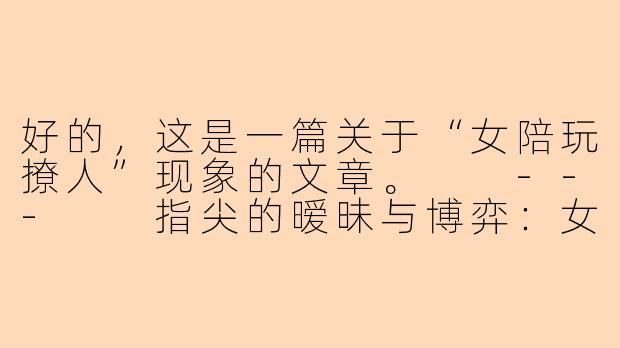 好的，这是一篇关于“女陪玩撩人”现象的文章。

---

指尖的暧昧与博弈：女陪玩“撩人”现象的背后