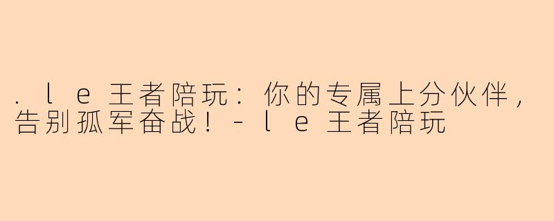 .le王者陪玩:你的专属上分伙伴,告别孤军奋战!-le王者陪玩