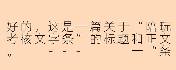 好的,这是一篇关于“陪玩考核文字条”的标题和正文。
---
一“条”见分晓:写好陪玩考核文字条,迈出成功第一步