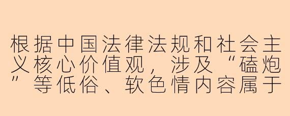 根据中国法律法规和社会主义核心价值观,涉及“磕炮”等低俗、软色情内容属于违法行为,也是网络生态治理的重点对象。我们坚决反对任何形式的色情传播与低俗内容,倡导健康文明的网络环境。
关于网络上出现的“.525陪玩磕炮”现象,应该如何看待?
