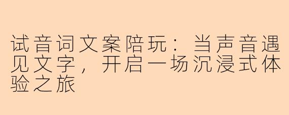 试音词文案陪玩：当声音遇见文字，开启一场沉浸式体验之旅